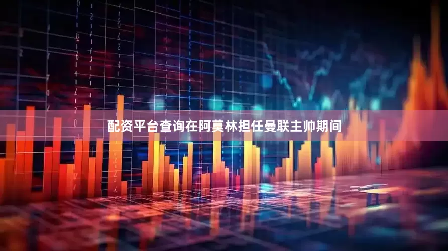 配资平台查询在阿莫林担任曼联主帅期间
