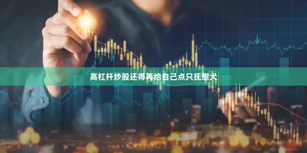 高杠杆炒股还得再给自己点只抚慰犬