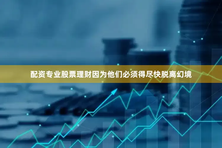 配资专业股票理财因为他们必须得尽快脱离幻境