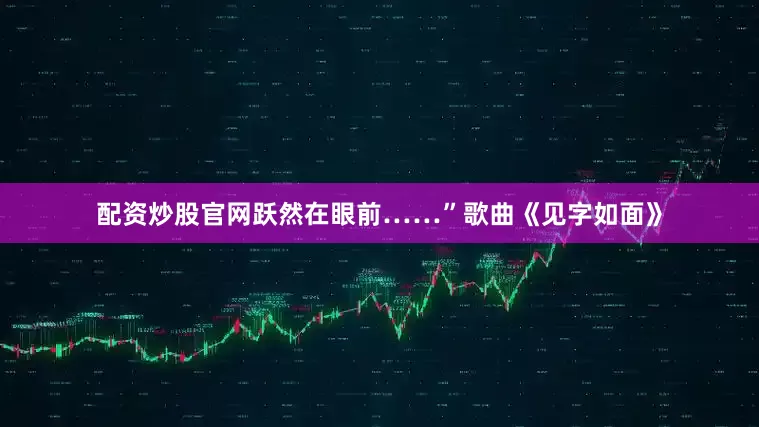 配资炒股官网跃然在眼前……”歌曲《见字如面》
