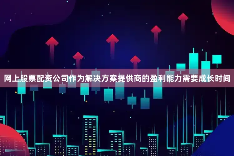 网上股票配资公司作为解决方案提供商的盈利能力需要成长时间