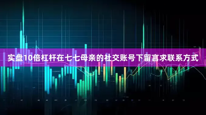 实盘10倍杠杆在七七母亲的社交账号下留言求联系方式